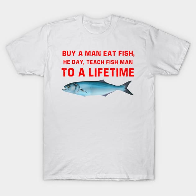 Buy A Man Eat Fish He Day Teach Fish Man To A Lifetime T-Shirt by AdoreedArtist